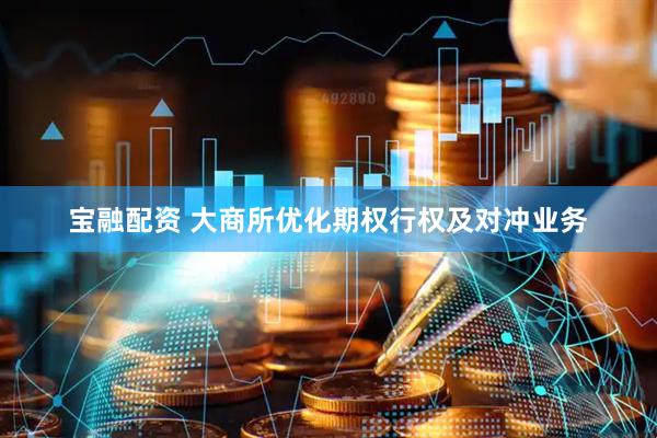 宝融配资 大商所优化期权行权及对冲业务