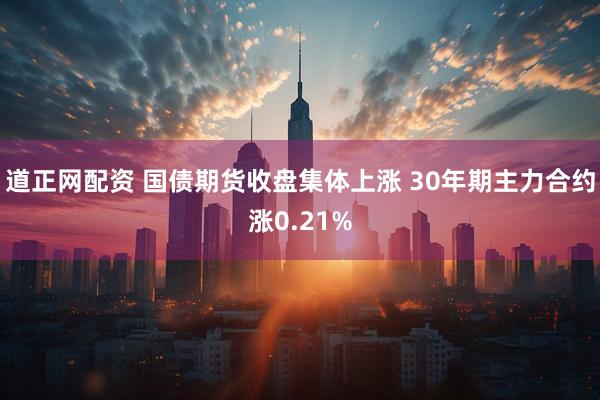 道正网配资 国债期货收盘集体上涨 30年期主力合约涨0.21%