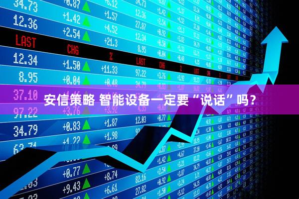 安信策略 智能设备一定要“说话”吗？