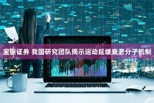 宝钜证券 我国研究团队揭示运动延缓衰老分子机制