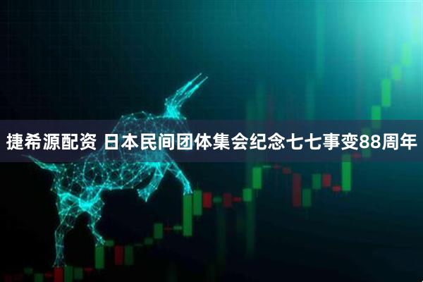 捷希源配资 日本民间团体集会纪念七七事变88周年