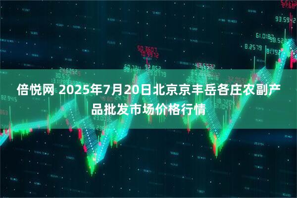 倍悦网 2025年7月20日北京京丰岳各庄农副产品批发市场价格行情