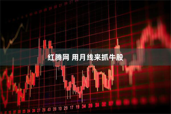 红腾网 用月线来抓牛股
