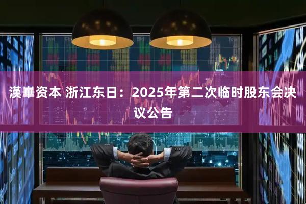 漢崋资本 浙江东日：2025年第二次临时股东会决议公告